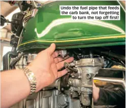  ??  ?? Undo the fuel pipe that feeds the carb bank, not forgetting to turn the tap off first!