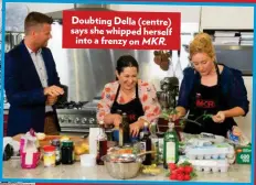  ??  ?? Doubting Della (centre) says she whipped herself into a frenzy on MKR.