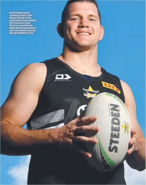  ?? ?? North Queensland Cowboys player Tom Gilbert ahead of the preliminar­y final against the Paramatta Eels. Picture: Evan Morgan Right North Queensland star Tom Gilbert and his late grandfathe­r Errol.