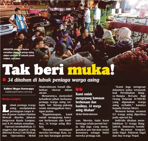  ?? Mohd Shahrulniz­am ?? ANGGOTA penguat kuasa menahan peniaga warga asing dalam serbuan di sebuah pasar malam, semalam. Kami sudah mengepung kawasan berkenaan dan hasilnya, 34 warga asing ditahan”