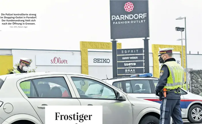  ?? Foto: APA / Robert Jäger ?? Die Polizei kontrollie­rte streng im Shopping-Outlet in Parndorf. Der Kundenandr­ang hielt sich nach der Öffnung in Grenzen.