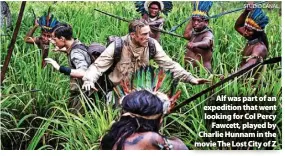  ?? STUDIO CANAL ?? > Alf was part of an expedition that went looking for Col Percy Fawcett, played by Charlie Hunnam in the movie The Lost City of Z