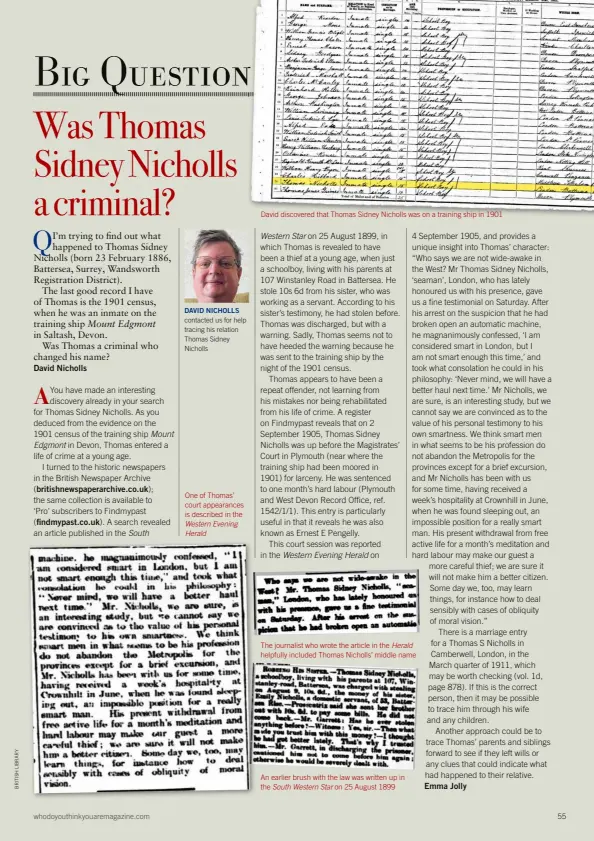  ?? ?? One of Thomas’ court appearance­s is described in the Western Evening Herald
David discovered that Thomas Sidney Nicholls was on a training ship in 1901
Western Star
The journalist who wrote the article in the Herald helpfully included Thomas Nicholls’ middle name
An earlier brush with the law was written up in the South Western Star on 25 August 1899 DAVID NICHOLLS contacted us for help tracing his relation Thomas Sidney Nicholls