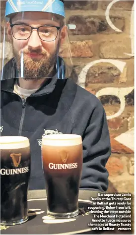  ?? PRESSEYE ?? Bar supervisor Jamie Devlin at the Thirsty Goat
in Belfast gets ready for reopening. Below from left, cleaning the steps outside The Merchant Hotel and Annette Fusco measures the tables at Roasty Toasty
cafe in Belfast