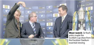  ??  ?? Must watch Sir Rod’s antics made the Scottish Cup draw from the Excelsior Stadium essential viewing