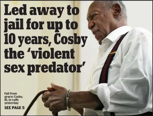  ??  ?? Fall from grace: Cosby, 81, in cuffs yesterday