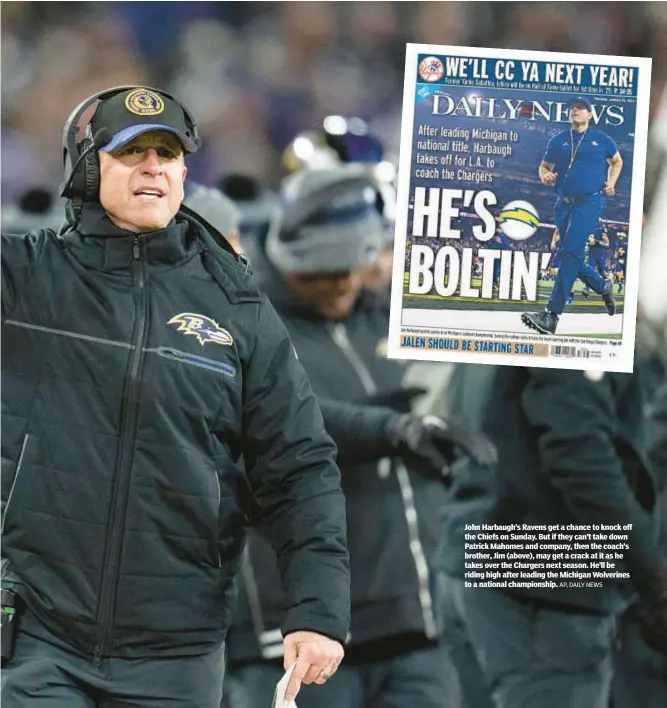  ?? AP, DAILY NEWS ?? John Harbaugh’s Ravens get a chance to knock off the Chiefs on Sunday. But if they can’t take down Patrick Mahomes and company, then the coach’s brother, Jim (above), may get a crack at it as he takes over the Chargers next season. He’ll be riding high after leading the Michigan Wolverines to a national championsh­ip.