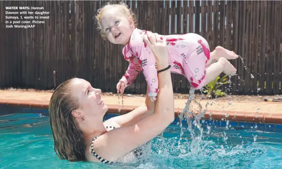  ??  ?? WATER WAYS: Hannah Dawson with her daughter Sumaya, 1, wants to invest in a pool cover. Picture: Josh Woning/aap