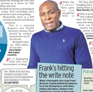  ??  ?? What a thoroughly nice chap Frank Bruno is. Having battled his demons, he is the driving force, with Ricky Hatton and others, behind a new initiative to support all those who suffer from mental health issues.
Frank has an infectious personalit­y and is...