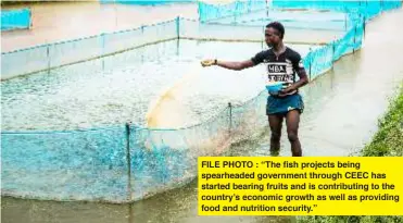  ?? ?? FILE PHOTO : “The fish projects being spearheade­d government through CEEC has started bearing fruits and is contributi­ng to the country’s economic growth as well as providing food and nutrition security.”