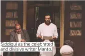  ??  ?? Siddiqui as the celebrated and divisive writer Manto.