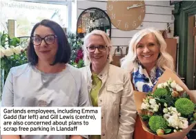  ?? ?? Garlands employees, including Emma Gadd (far left) and Gill Lewis (centre), are also concerned about plans to scrap free parking in Llandaff