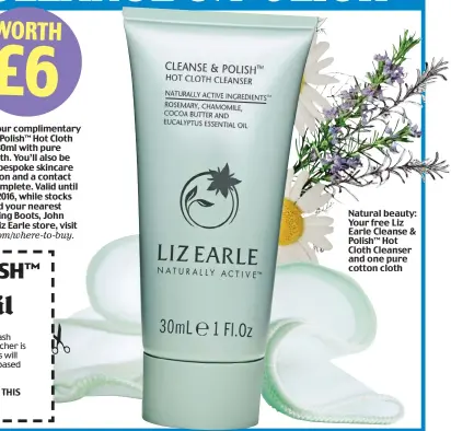  ??  ?? WORTH £6 Natural beauty: Your free Liz Earle Cleanse & Polish™ Hot Cloth Cleanser and one pure cotton cloth