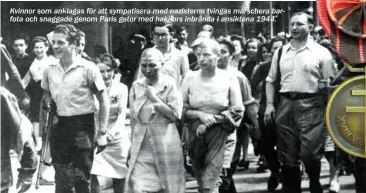  ??  ?? Kvinnor som anklagas för att sympatiser­a med nazisterna tvingas marschera barfota och snaggade genom Paris gator med hakkors inbrända i ansiktena 1944.