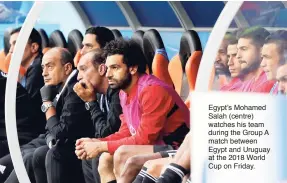  ??  ?? Egypt’s Mohamed Salah (centre) watches his team during the Group A match between Egypt and Uruguay at the 2018 World Cup on Friday.