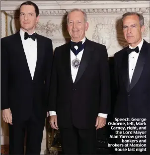  ??  ?? Speech: George Osborne, left, Mark Carney, right, and
the Lord Mayor Alan Yarrow greet
bankers and brokers at Mansion
House last night