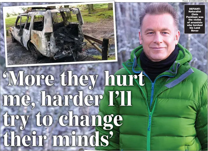  ?? Picture: JO CHARLESWOR­TH/BBC ?? DEFIANT: Naturalist
Chris Packham was
the victim of arsonists who torched his Land
Rover