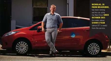  ??  ?? NICHOLAS, 26 FROM MELBOURNE, has been renting out his car using Car Next Door SINCE OCTOBER 2015. He makes about $ 4000 A YEAR (about $ 77 a week) from the service.