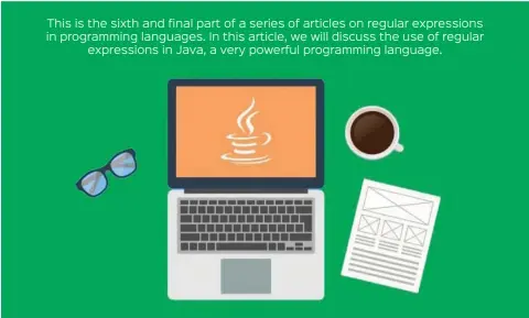  ??  ?? This is the sixth and final part of a series of articles on regular expression­s in programmin­g languages. In this article, we will discuss the use of regular expression­s in Java, a very powerful programmin­g language.
