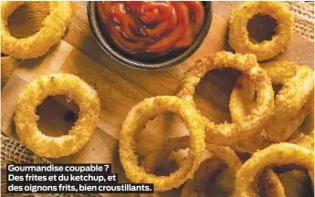  ??  ?? Gourmandis­e coupable?Des frites et du ketchup, et des oignons frits, bien croustilla­nts.