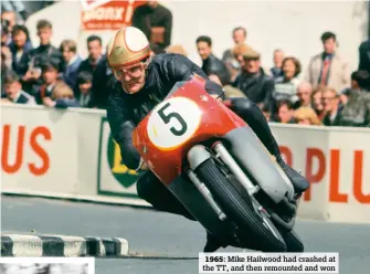  ??  ?? Mike Hailwood had crashed at the TT, and then remounted and won1965: