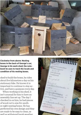  ??  ?? Clockwise from above: Nesting boxes in the back of George’s car; George in his work shed; the notebook he uses to track the locale and condition of his nesting boxes.