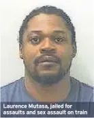  ??  ?? Laurence Mutasa, jailed for assaults and sex assault on train