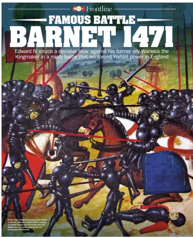  ??  ?? A late 15th-century depiction of the Battle of Barnet. Edward IV (left) is seen leading a Yorkist charge and killing Warwick the Kingmaker. In reality, Edward did not personally kill Warwick