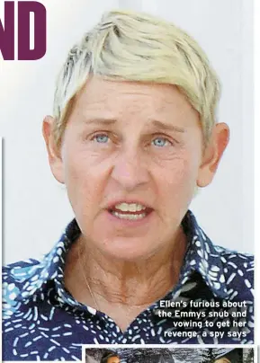  ?? ?? Ellen’s furious about the Emmys snub and vowing to get her revenge, a spy says