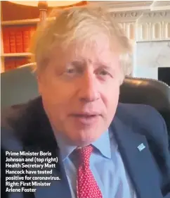  ??  ?? Prime Minister Boris Johnson and (top right) Health Secretary Matt Hancock have tested positive for coronaviru­s. Right: First Minister Arlene Foster