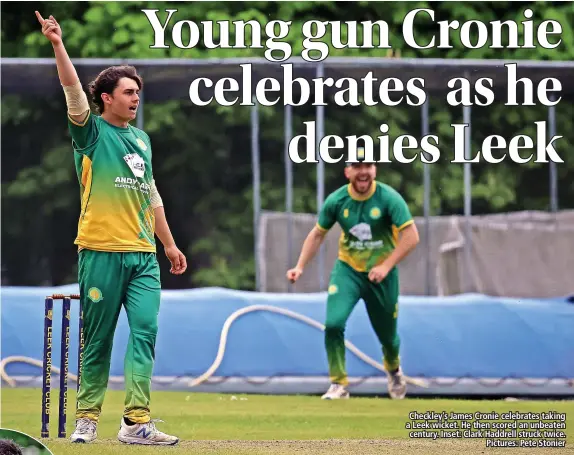  ?? Pictures: Pete Stonier ?? Checkley’s James Cronie celebrates taking a Leek wicket. He then scored an unbeaten century. Inset: Clark Haddrell struck twice.