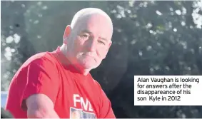  ??  ?? Alan Vaughan is looking for answers after the disapparea­nce of his son Kyle in 2012