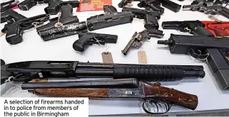  ?? ?? A selection of firearms handed in to police from members of the public in Birmingham