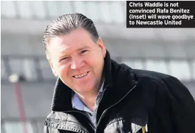  ??  ?? Chris Waddle is not convinced Rafa Benitez (Inset) will wave goodbye to Newcastle United