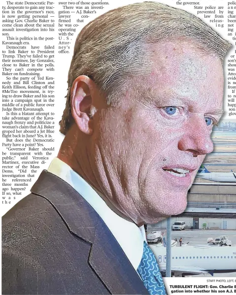  ?? STAFF PHOTO, LEFT, BY CHRISTOPHE­R EVANS; STAFF FILE PHOTO, ABOVE, BY FAITH NINIVAGGI ?? TURBULENT FLIGHT: Gov. Charlie Baker, left, has evaded questions about an investigat­ion into whether his son A.J. Baker groped a woman on a JetBlue flight in June.