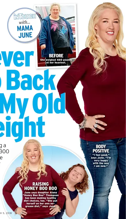  ??  ?? BEFORE She weighed 460 pounds at her heaviest. RAISING HONEY BOO BOO June says daughter Alana “Honey Boo Boo” Thompson has been making healthy diet choices, too. “She put herself on her own nogrease diet,” says June. BODY POSITIVE “I feel good,” says...