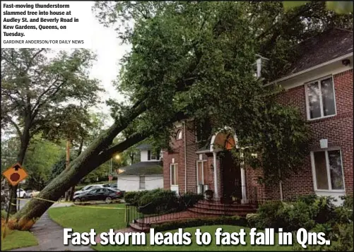  ?? GARDINER ANDERSON/FOR DAILY NEWS ?? Fast-moving thundersto­rm slammed tree into house at Audley St. and Beverly Road in Kew Gardens, Queens, on Tuesday.