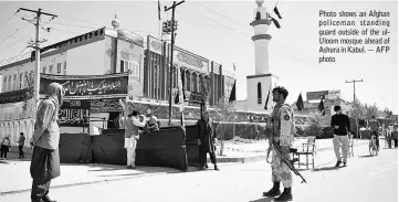  ??  ?? Photo shows an Afghan policeman standing guard outside of the ulUloom mosque ahead of Ashura in Kabul. — AFP photo