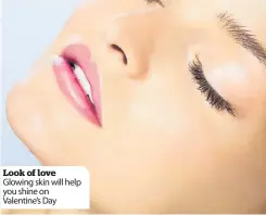  ??  ?? Look of love Glowing skin will help you shine on Valentine’s Day