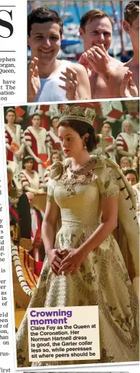  ??  ?? Crowning moment Claire Foy as the Queen at the Coronation. Her Norman Hartnell dress is good, the Garter collar less so, while peeresses sit where peers should be