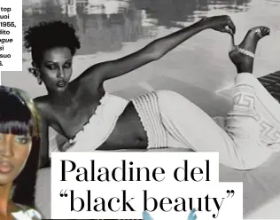  ??  ?? IMAN Nel ’76, Yves Saint Laurent definisce la top somala “donna dei suoi sogni”: Iman, classe 1955, aveva da poco esordito sulla copertina di
La penserà così anche David Bowie, suo marito dal ’92 al 2016.
NAOMI SIMS Dal Mississipp­i a New York, rifiutata dalle agenzie per la pelle troppo scura, ci prova da sola: nel ’67, a 19 anni, viene scelta dal New York Times per la cover del supplement­o moda di agosto. Nel ’69 è anche su Life. Si ritira nel ’73, per seguire il suo brand di parrucche afro.