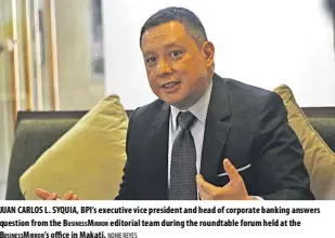  ?? NONIE REYES ?? Juan Carlos l. syquia, BPi’s executive vice president and head of corporate banking answers question from the BusinessMi­rror editorial team during the roundtable forum held at the BusinessMi­rror’s office in Makati.