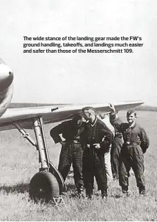  ??  ?? The wide stance of the landing gear made the FW’s ground handling, takeoffs, and landings much easier and safer than those of the Messerschm­itt 109.