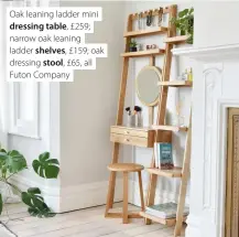  ?? ?? Oak leaning ladder mini dressing table, £259; narrow oak leaning ladder shelves, £159; oak dressing stool, £65, all Futon Company