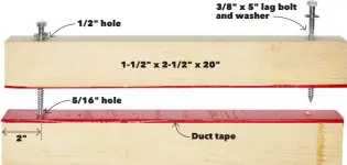  ??  ?? 2" 1/2" hole 5/16" hole 3/8" x 5" lag bolt and washer 1-1/2" x 2-1/2" x 20" Duct tape