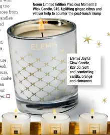  ??  ?? Elemis Joyful Glow Candle, £27.50. Soft and comforting vanilla, orange and cinnamon