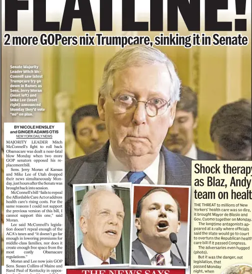  ??  ?? Senate Majority Leader Mitch McConnell saw latest Trumpcare try go down in flames as Sens. Jerry Moran (inset left) and Mike Lee (inset right) announced Monday they’d vote “no” on plan.