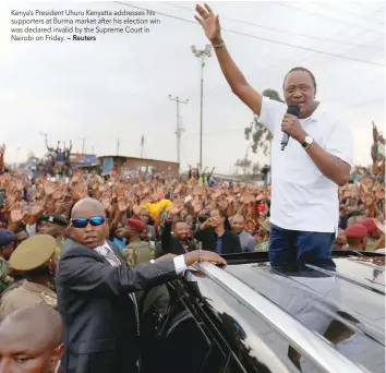  ?? — Reuters ?? Kenya’s President Uhuru Kenyatta addresses his supporters at Burma market after his election win was declared invalid by the Supreme Court in Nairobi on Friday.