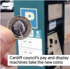  ??  ?? Cardiff council’s pay and display machines take the new coins