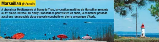  ??  ?? A cheval sur Méditerran­ée et Etang de Thau, la vocation maritime de Marseillan remonte au VIe siècle. Berceau du Noilly-Prat dont on peut visiter les chais, la commune possède aussi une remarquabl­e place couverte construite en pierre volcanique d’Agde.